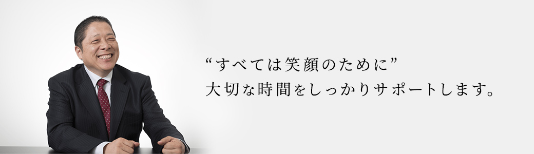 "すべては笑顔のために"大切な時間をしっかりサポートします。